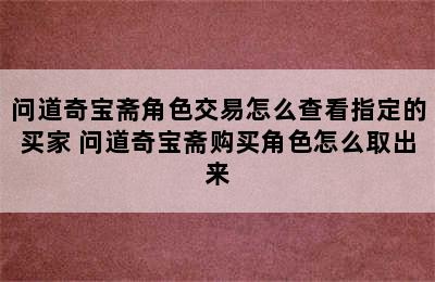 问道奇宝斋角色交易怎么查看指定的买家 问道奇宝斋购买角色怎么取出来